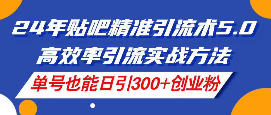 （11520期）24年贴吧精准引流术5.0，高效率引流实战方法，单号也能日引300+创业粉-百川聊项目
