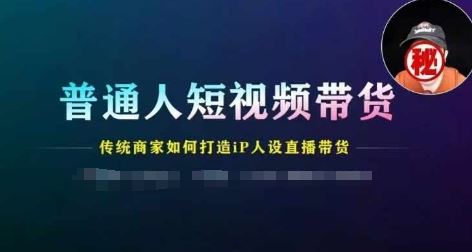 普通人短视频带货，传统商家如何打造IP人设直播带货-百川聊项目