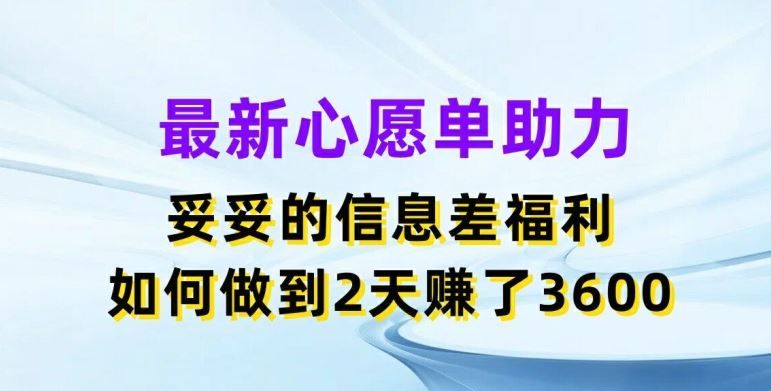 最新心愿单助力，妥妥的信息差福利，两天赚了3.6K【揭秘】-百川聊项目