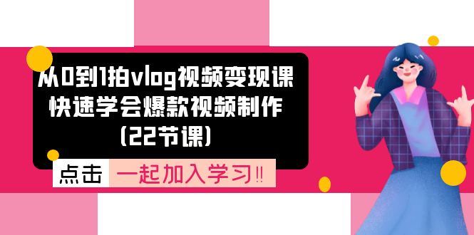 从0到1拍vlog视频变现课：快速学会爆款视频制作（22节课）-百川聊项目