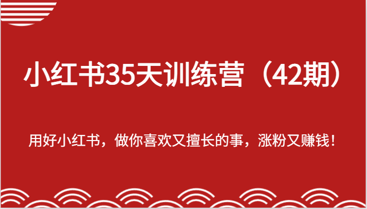 小红书35天训练营（42期）-用好小红书，做你喜欢又擅长的事，涨粉又赚钱！-百川聊项目