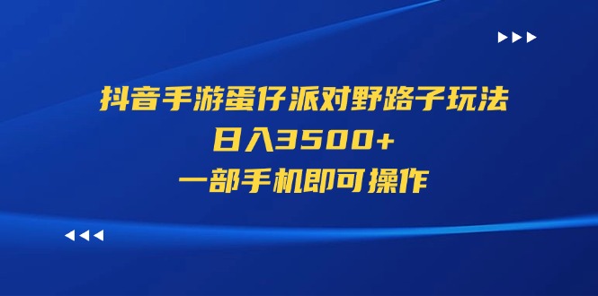(11539期)抖音手游蛋仔派对野路子玩法,日入3500+,一部手机即可操作-百川聊项目