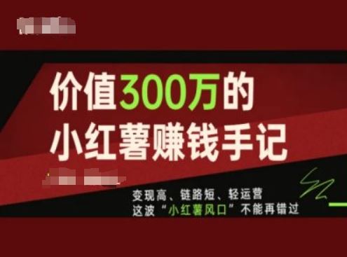 价值300万的小红书赚钱手记，变现高、链路短、轻运营，这波“小红薯风口”不能再错过-百川聊项目