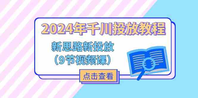 2024年千川投放教程,新思路+新投放(9节视频课)-百川聊项目