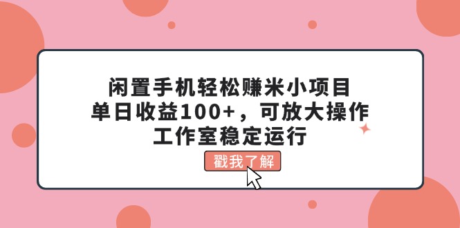 （11562期）闲置手机轻松赚米小项目，单日收益100+，可放大操作，工作室稳定运行-百川聊项目