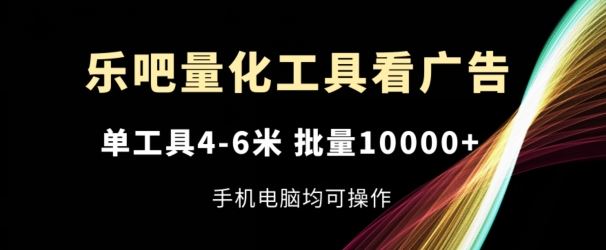 乐吧量化工具看广告，单工具4-6米，批量1w+，手机电脑均可操作【揭秘】-百川聊项目