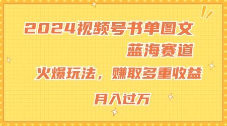 2024视频号书单图文蓝海赛道，火爆玩法，赚取多重收益，小白轻松上手，月入上万【揭秘】-百川聊项目