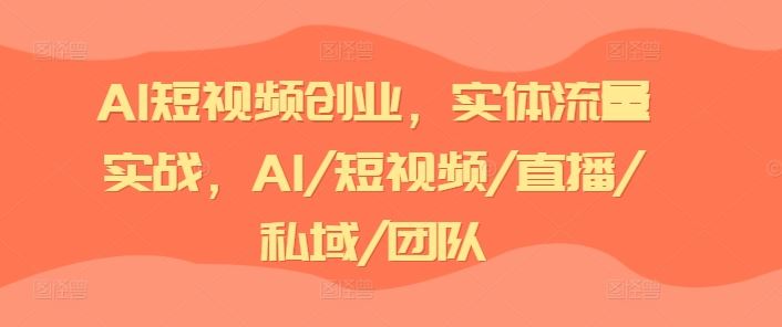 AI短视频创业，实体流量实战，AI/短视频/直播/私域/团队-百川聊项目