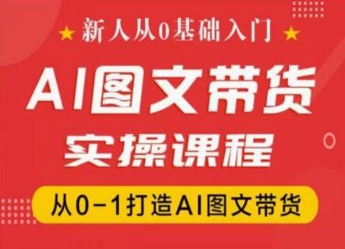 新人从0基础入门，抖音AI图文带货实操课程，从0-1打造AI图文带货-百川聊项目