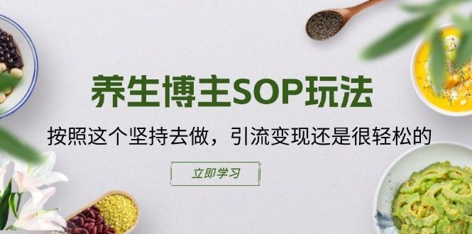 养生博主SOP玩法，按照这个坚持去做，引流变现还是很轻松的-百川聊项目