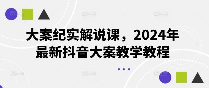 大案纪实解说课，2024年最新抖音大案教学教程-百川聊项目
