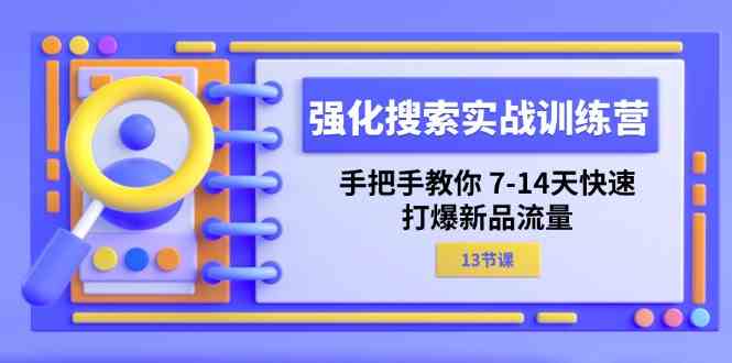 强化搜索实战训练营，手把手教你7-14天快速打爆新品流量（13节课）-百川聊项目