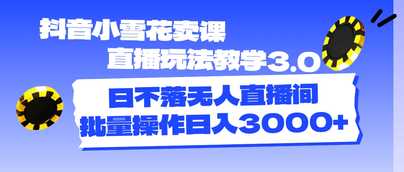 （11595期）抖音小雪花卖课直播玩法教学3.0，日不落无人直播间，批量操作日入3000+-百川聊项目