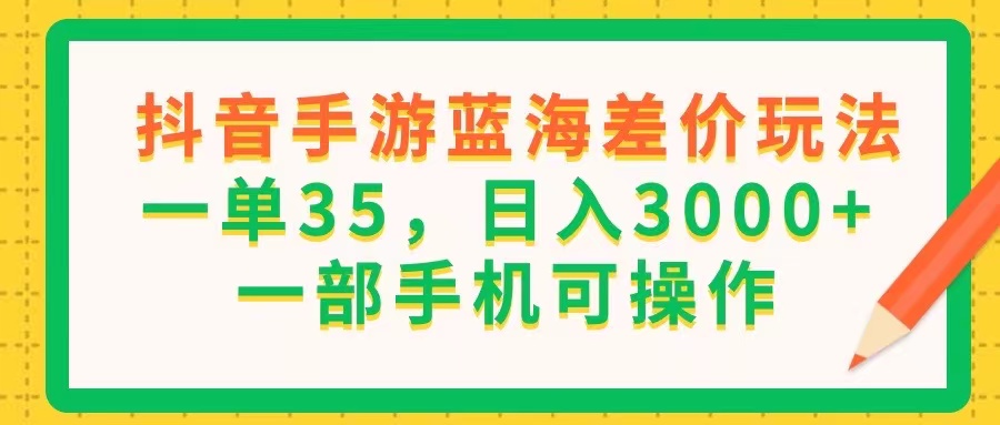 （11609期）抖音手游蓝海差价玩法，一单35，日入3000+，一部手机可操作-百川聊项目