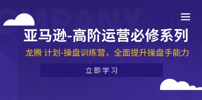 （11625期）亚马逊-高阶运营必修系列，龙腾 计划-操盘训练营，全面提升操盘手能力-百川聊项目