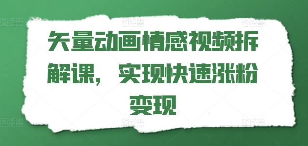 矢量动画情感视频拆解课,实现快速涨粉变现-百川聊项目