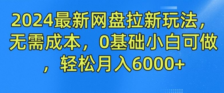 2024最新网盘拉新玩法，无需成本，0基础小白可做，轻松月入6000+【揭秘】-百川聊项目