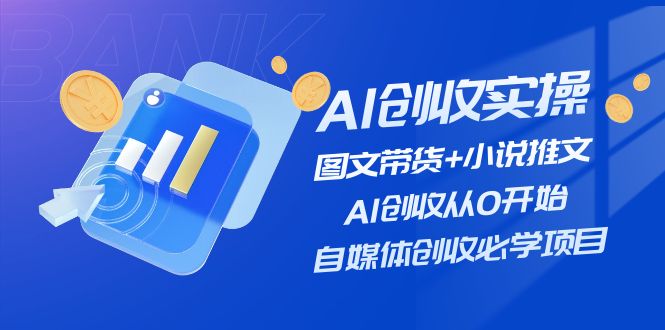 AI创收实操—图文带货+小说推文，AI创收从0开始，自媒体创收必学项目-百川聊项目