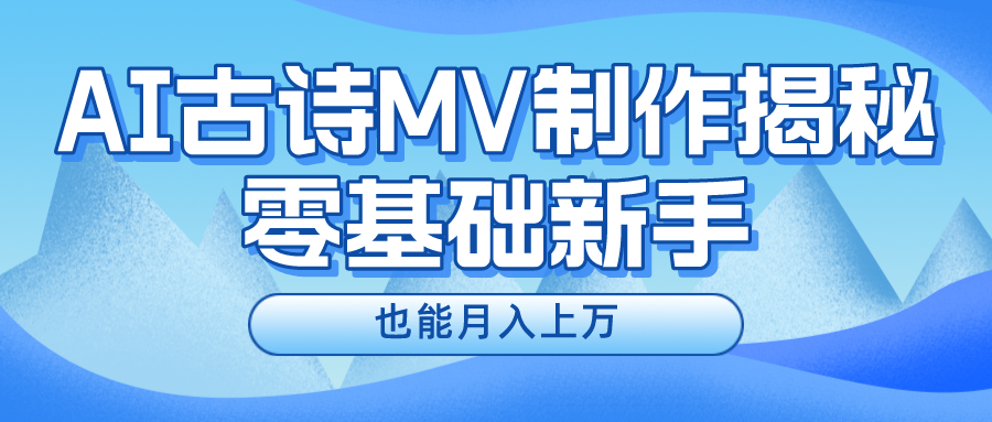 新手必看，利用AI制作古诗MV，快速实现月入上万-百川聊项目