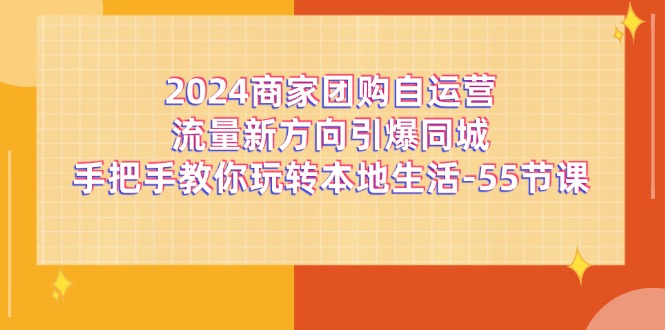 2024商家团购自运营流量新方向引爆同城，手把手教你玩转本地生活（67节完整版）-百川聊项目