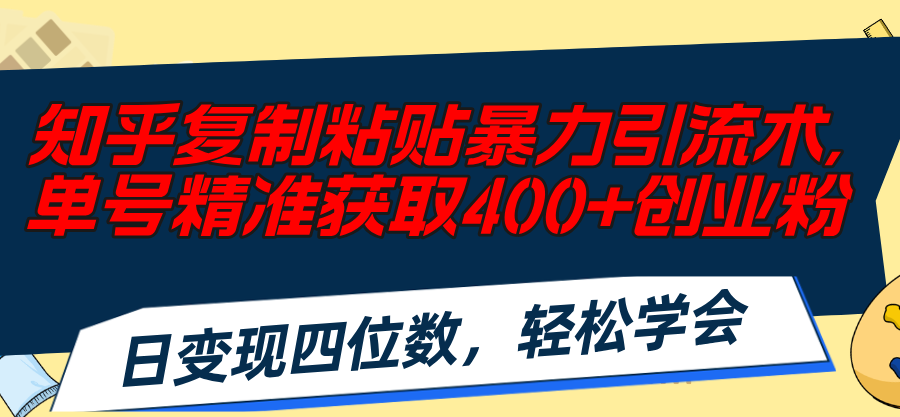 （11674期）知乎复制粘贴暴力引流术，单号精准获取400+创业粉，日变现四位数，轻松…-百川聊项目