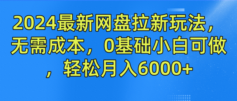 2024最新网盘拉新玩法，无需成本，0基础小白可做，轻松月入6000+-百川聊项目