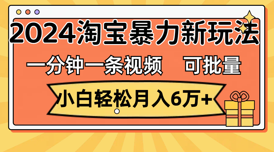 （11699期）一分钟一条视频，小白轻松月入6万+，2024淘宝暴力新玩法，可批量放大收益-百川聊项目