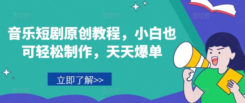 音乐短剧原创教程,小白也可轻松制作,天天爆单-百川聊项目