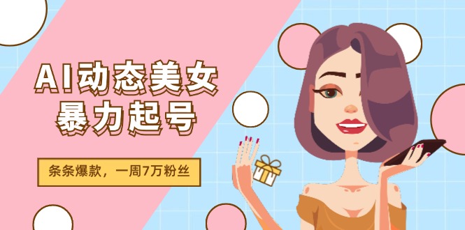 (11705期)AI动态美女暴力起号2.0,新赛道原创作品,条条爆款,一周7万粉丝-百川聊项目