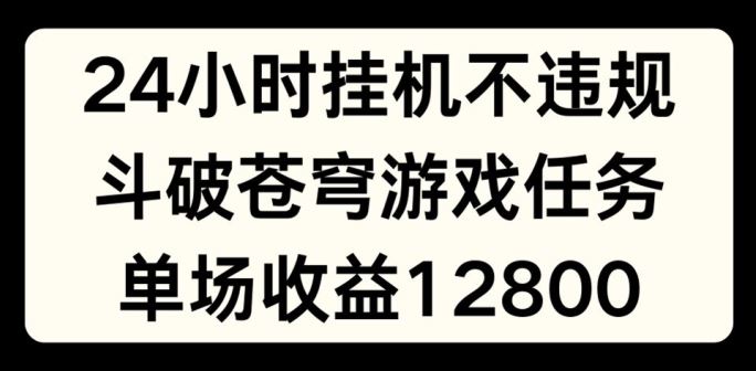 24小时无人挂JI不违规，斗破苍穹游戏任务，单场直播最高收益1280【揭秘】-百川聊项目