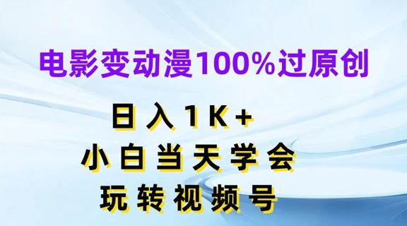 电影变动漫100%过原创，日入1K+，小白当天学会，玩转视频号【揭秘】-百川聊项目
