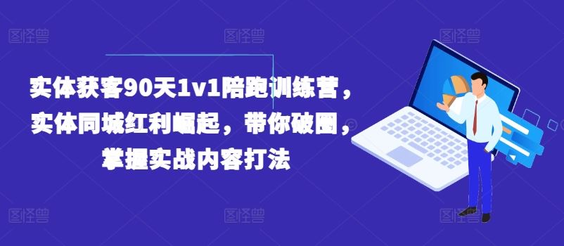 实体获客90天1v1陪跑训练营，实体同城红利崛起，带你破圈，掌握实战内容打法-百川聊项目