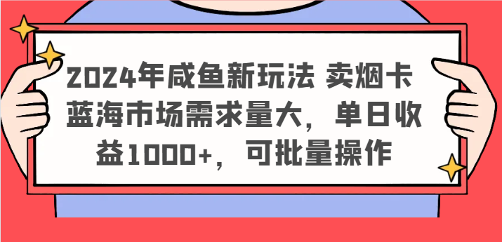 2024年咸鱼新玩法 卖烟卡 蓝海市场需求量大，单日收益1000+，可批量操作-百川聊项目