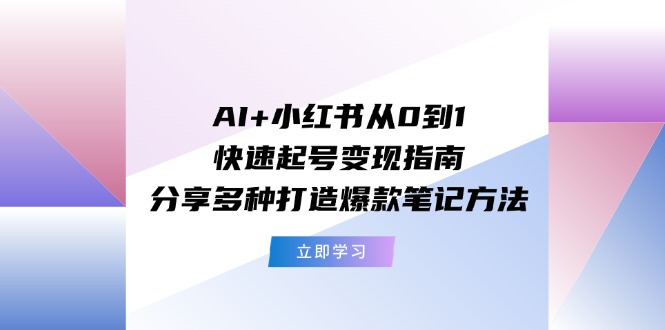 AI+小红书从0到1快速起号变现指南:分享多种打造爆款笔记方法-百川聊项目