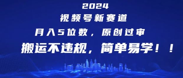 2024视频号新赛道，月入5位数+，原创过审，搬运不违规，简单易学【揭秘】-百川聊项目