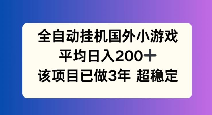 全自动挂机国外小游戏，平均日入200+，此项目已经做了3年 稳定持久【揭秘】-百川聊项目
