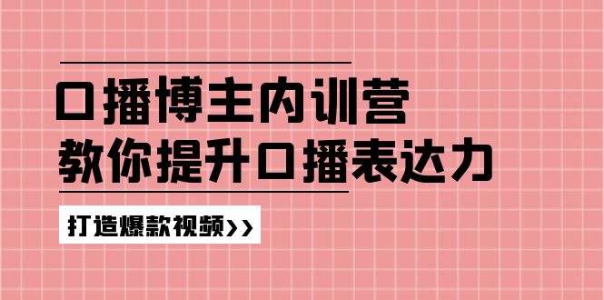 高级口播博主内训营：百万粉丝博主教你提升口播表达力，打造爆款视频-百川聊项目