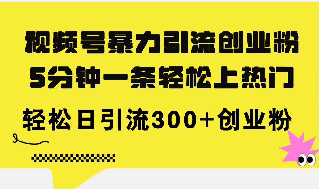 （11754期）视频号暴力引流创业粉，5分钟一条轻松上热门，轻松日引流300+创业粉-百川聊项目