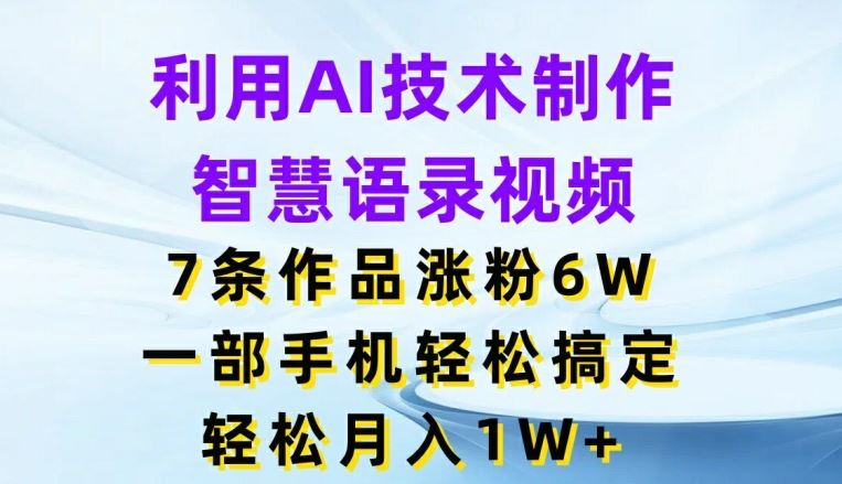 利用AI技术制作智慧语录视频，7条作品涨粉6W，一部手机轻松搞定，轻松月入1W+-百川聊项目