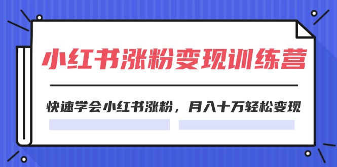 （11762期）2024小红书涨粉变现训练营，快速学会小红书涨粉，月入十万轻松变现(40节)-百川聊项目