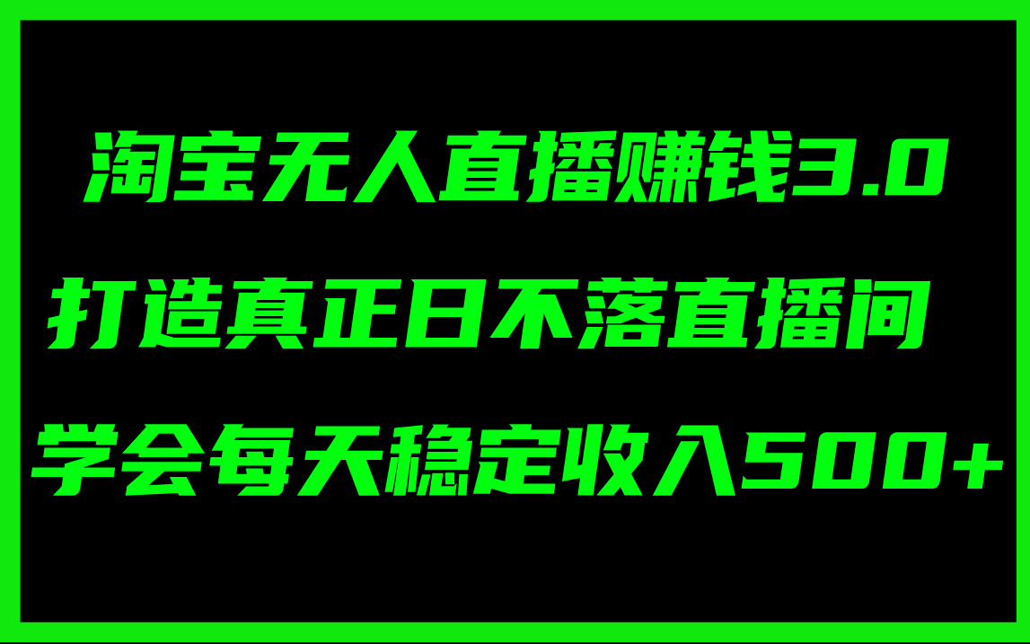 （11765期）淘宝无人直播赚钱3.0，打造真正日不落直播间 ，学会每天稳定收入500+-百川聊项目
