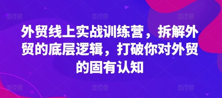 外贸线上实战训练营，拆解外贸的底层逻辑，打破你对外贸的固有认知-百川聊项目