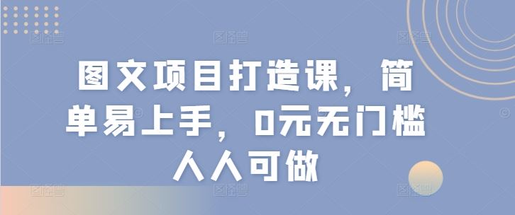 图文项目打造课，简单易上手，0元无门槛人人可做-百川聊项目