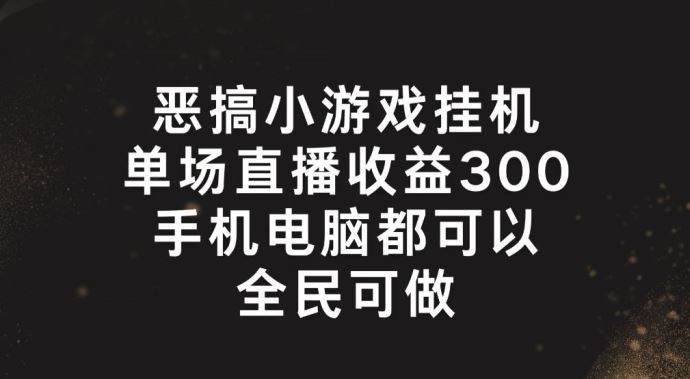 恶搞小游戏挂机，单场直播300+，全民可操作【揭秘】-百川聊项目