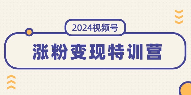 （11779期）2024视频号-涨粉变现特训营：一站式打造稳定视频号涨粉变现模式（10节）-百川聊项目