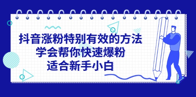 （11823期）抖音涨粉特别有效的方法，学会帮你快速爆粉，适合新手小白-百川聊项目