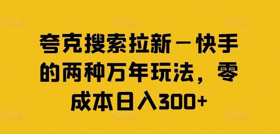 夸克搜索拉新—快手的两种万年玩法，零成本日入300+-百川聊项目