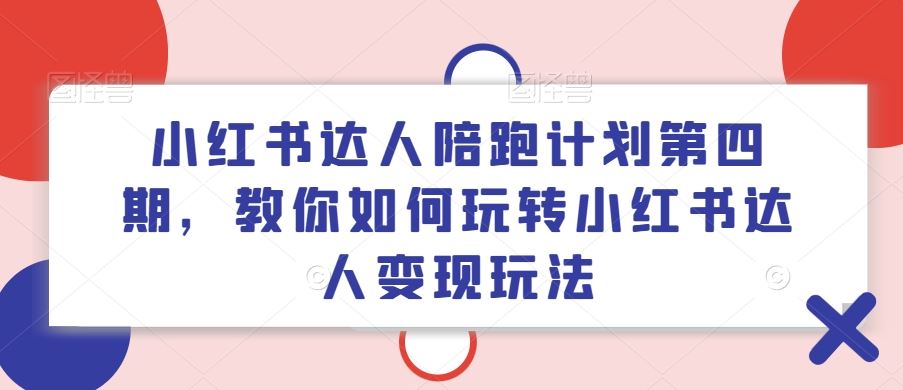 小红书达人陪跑计划第四期，教你如何玩转小红书达人变现玩法-百川聊项目