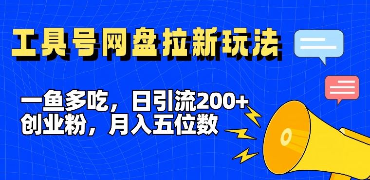 一鱼多吃,日引流200+创业粉,全平台工具号,网盘拉新新玩法月入5位数【揭秘】-百川聊项目