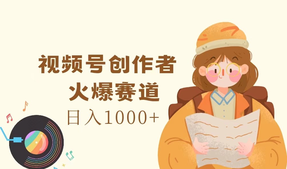 视频号创作者，火爆赛道，日入1000+-百川聊项目